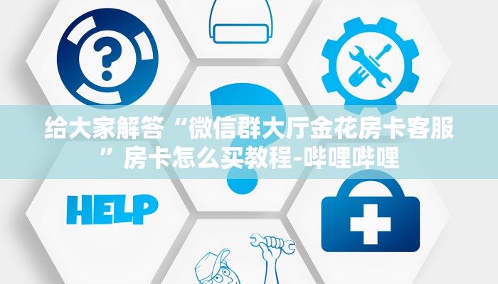 给大家解答“微信群大厅金花房卡客服”房卡怎么买教程-哔哩哔哩