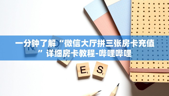 一分钟了解“微信大厅拼三张房卡充值”详细房卡教程-哔哩哔哩