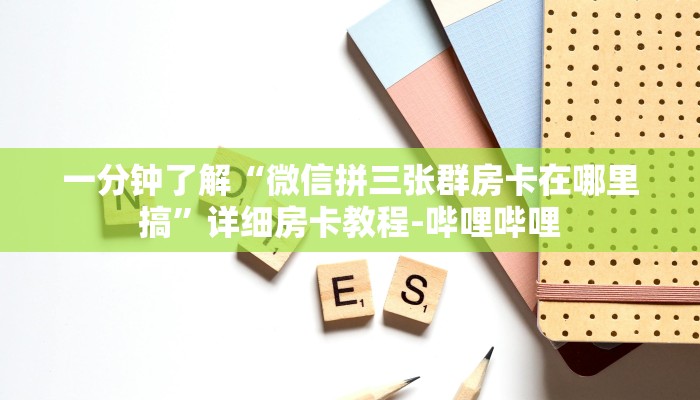 一分钟了解“微信拼三张群房卡在哪里搞”详细房卡教程-哔哩哔哩