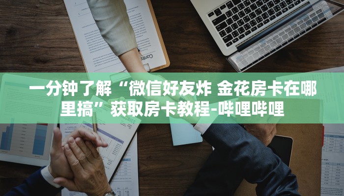一分钟了解“微信好友炸 金花房卡在哪里搞”获取房卡教程-哔哩哔哩