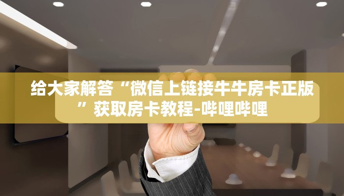 给大家解答“微信上链接牛牛房卡正版”获取房卡教程-哔哩哔哩