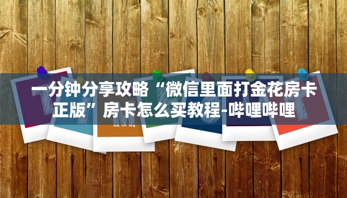 一分钟分享攻略“微信里面打金花房卡正版”房卡怎么买教程-哔哩哔哩 一分钟分享攻略“微信里面打金花房卡正版”房卡怎么买教程-哔哩哔哩