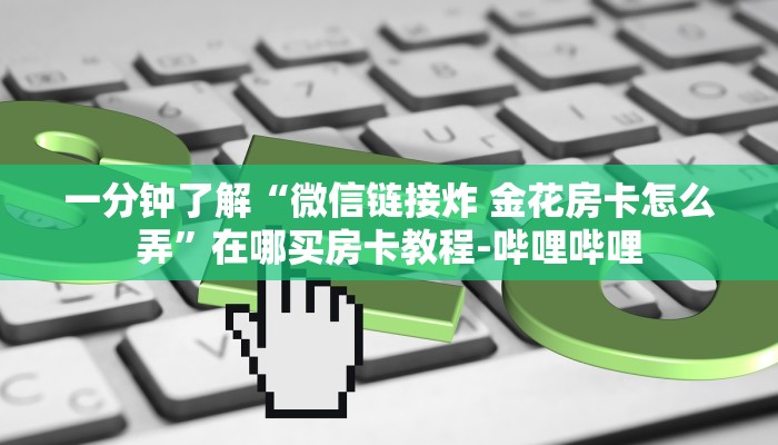 一分钟了解“微信链接炸 金花房卡怎么弄”在哪买房卡教程-哔哩哔哩