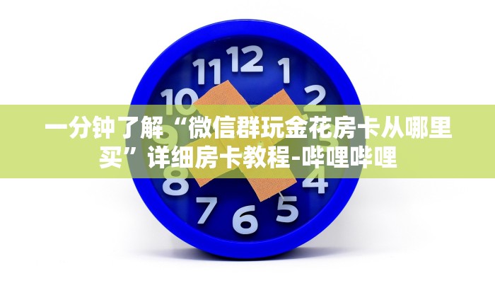一分钟了解“微信群玩金花房卡从哪里买”详细房卡教程-哔哩哔哩 一分钟了解“微信群玩金花房卡从哪里买”详细房卡教程-哔哩哔哩