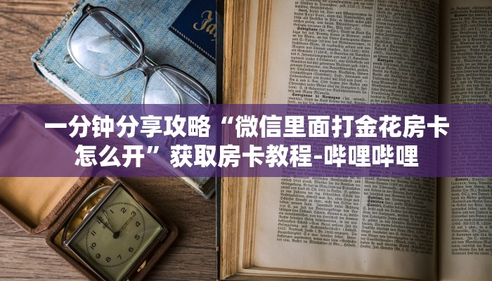 一分钟分享攻略“微信里面打金花房卡怎么开”获取房卡教程-哔哩哔哩 一分钟分享攻略“微信里面打金花房卡怎么开”获取房卡教程-哔哩哔哩