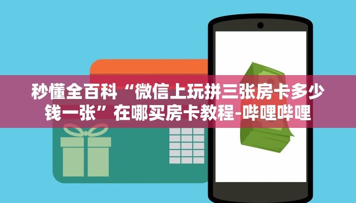 秒懂全百科“微信上玩拼三张房卡多少钱一张”在哪买房卡教程-哔哩哔哩