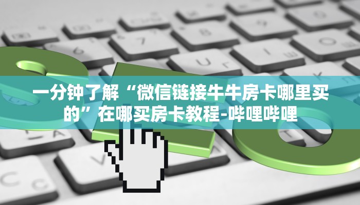 一分钟了解“微信链接牛牛房卡哪里买的”在哪买房卡教程-哔哩哔哩