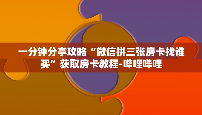 一分钟分享攻略“微信拼三张房卡找谁买”获取房卡教程-哔哩哔哩
