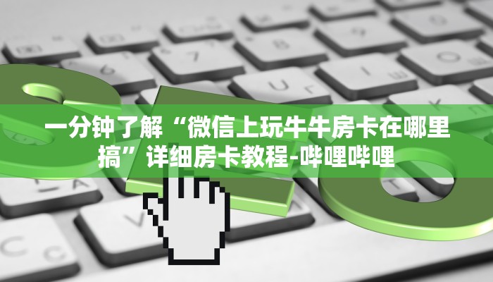 一分钟了解“微信上玩牛牛房卡在哪里搞”详细房卡教程-哔哩哔哩