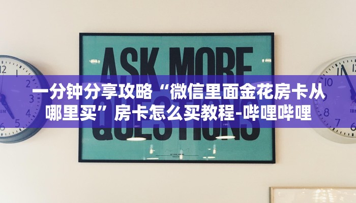 一分钟分享攻略“微信里面金花房卡从哪里买”房卡怎么买教程-哔哩哔哩 一分钟分享攻略“微信里面金花房卡从哪里买”房卡怎么买教程-哔哩哔哩