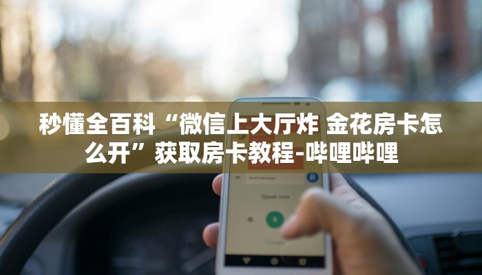 秒懂全百科“微信上大厅炸 金花房卡怎么开”获取房卡教程-哔哩哔哩 秒懂全百科“微信上大厅炸 金花房卡怎么开”获取房卡教程-哔哩哔哩