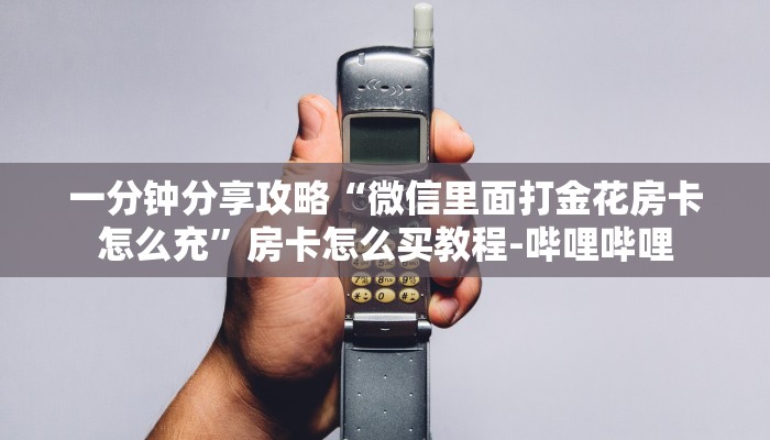 一分钟分享攻略“微信里面打金花房卡怎么充”房卡怎么买教程-哔哩哔哩