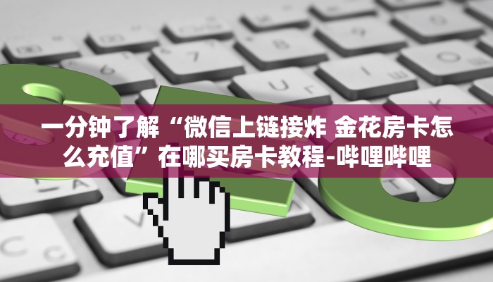 一分钟了解“微信上链接炸 金花房卡怎么充值”在哪买房卡教程-哔哩哔哩