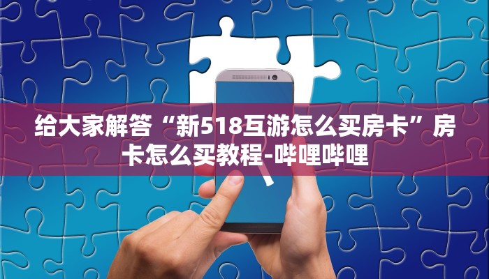 给大家解答“新518互游怎么买房卡”房卡怎么买教程-哔哩哔哩