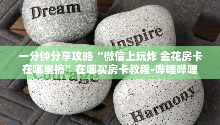 一分钟分享攻略“微信上玩炸 金花房卡在哪里搞”在哪买房卡教程-哔哩哔哩 一分钟分享攻略“微信上玩炸 金花房卡在哪里搞”在哪买房卡教程-哔哩哔哩