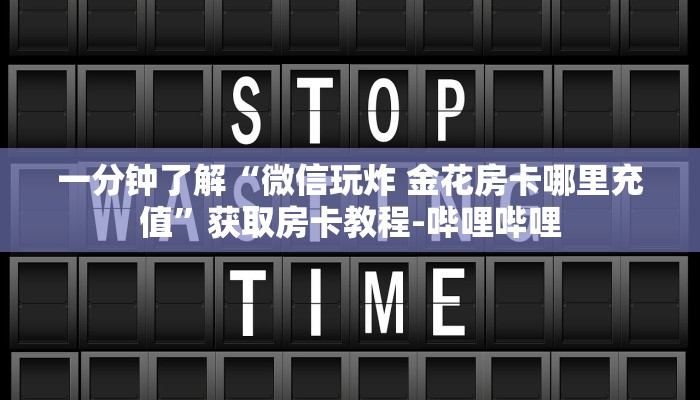 一分钟了解“微信玩炸 金花房卡哪里充值”获取房卡教程-哔哩哔哩 一分钟了解“微信玩炸 金花房卡哪里充值”获取房卡教程-哔哩哔哩