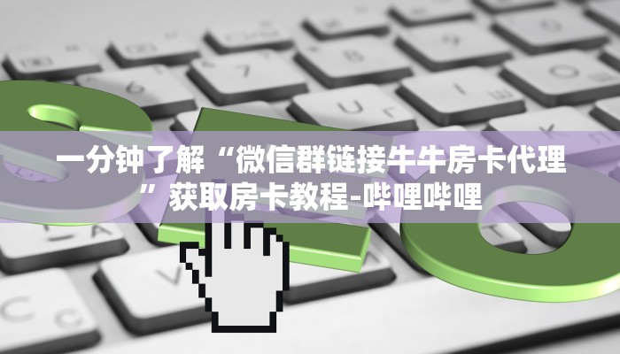 一分钟了解“微信群链接牛牛房卡代理”获取房卡教程-哔哩哔哩 一分钟了解“微信群链接牛牛房卡代理”获取房卡教程-哔哩哔哩