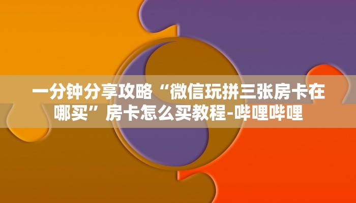 一分钟分享攻略“微信玩拼三张房卡在哪买”房卡怎么买教程-哔哩哔哩