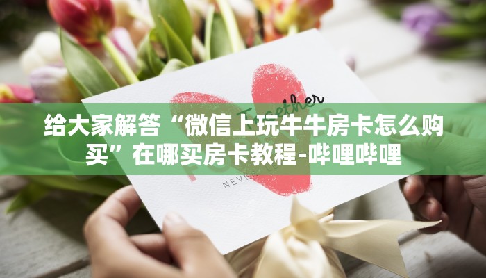 给大家解答“微信上玩牛牛房卡怎么购买”在哪买房卡教程-哔哩哔哩 给大家解答“微信上玩牛牛房卡怎么购买”在哪买房卡教程-哔哩哔哩