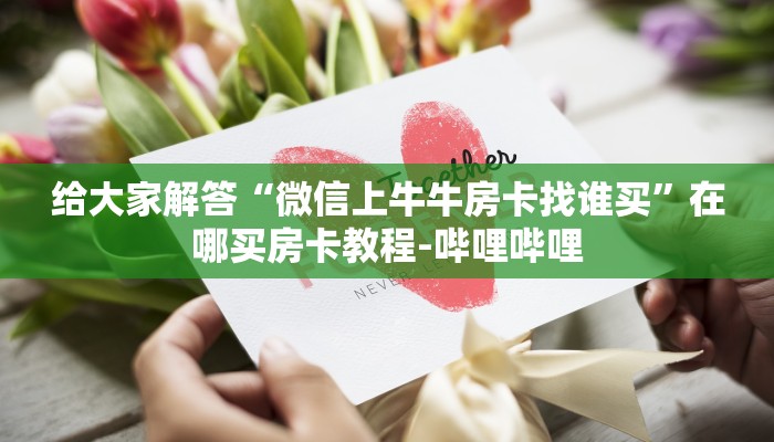 给大家解答“微信上牛牛房卡找谁买”在哪买房卡教程-哔哩哔哩