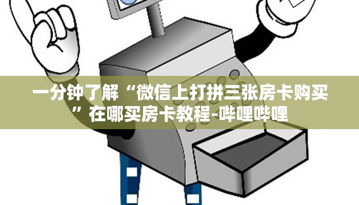 一分钟了解“微信上打拼三张房卡购买”在哪买房卡教程-哔哩哔哩 一分钟了解“微信上打拼三张房卡购买”在哪买房卡教程-哔哩哔哩