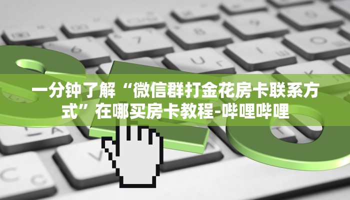 一分钟了解“微信群打金花房卡联系方式”在哪买房卡教程-哔哩哔哩