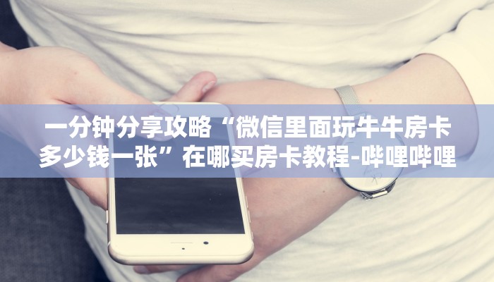 一分钟分享攻略“微信里面玩牛牛房卡多少钱一张”在哪买房卡教程-哔哩哔哩