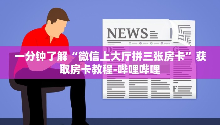 一分钟了解“微信上大厅拼三张房卡”获取房卡教程-哔哩哔哩