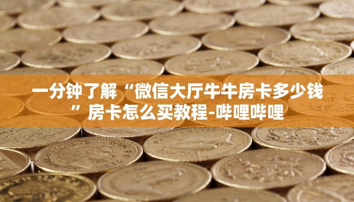 一分钟了解“微信大厅牛牛房卡多少钱”房卡怎么买教程-哔哩哔哩 一分钟了解“微信大厅牛牛房卡多少钱”房卡怎么买教程-哔哩哔哩