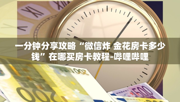 一分钟分享攻略“微信炸 金花房卡多少钱”在哪买房卡教程-哔哩哔哩