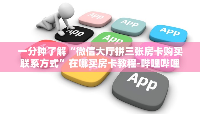 一分钟了解“微信大厅拼三张房卡购买联系方式”在哪买房卡教程-哔哩哔哩