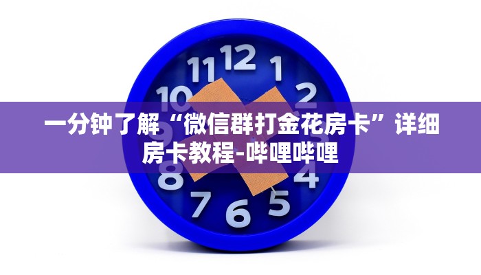 一分钟了解“微信群打金花房卡”详细房卡教程-哔哩哔哩 一分钟了解“微信群打金花房卡”详细房卡教程-哔哩哔哩