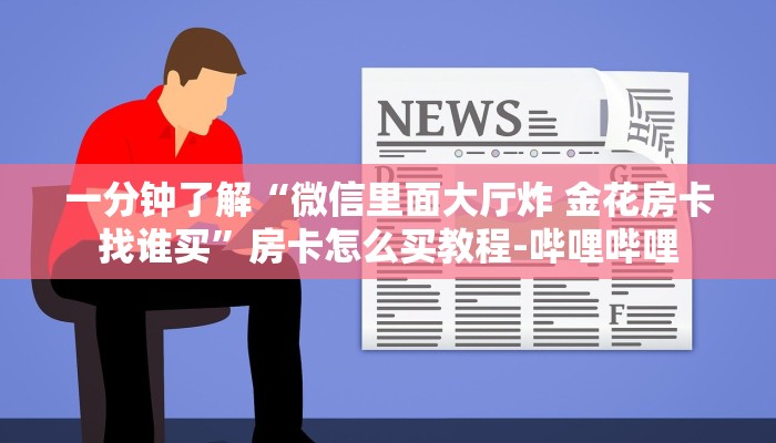 一分钟了解“微信里面大厅炸 金花房卡找谁买”房卡怎么买教程-哔哩哔哩