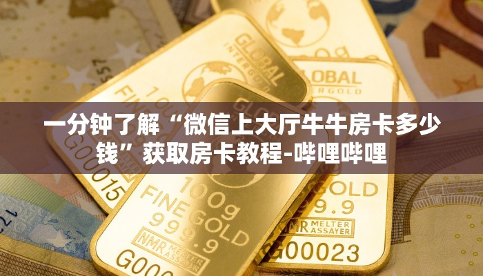 一分钟了解“微信上大厅牛牛房卡多少钱”获取房卡教程-哔哩哔哩