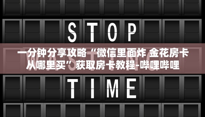 一分钟分享攻略“微信里面炸 金花房卡从哪里买”获取房卡教程-哔哩哔哩 一分钟分享攻略“微信里面炸 金花房卡从哪里买”获取房卡教程-哔哩哔哩