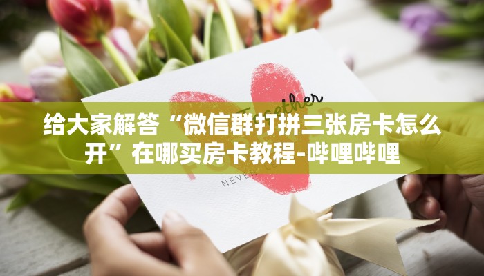 给大家解答“微信群打拼三张房卡怎么开”在哪买房卡教程-哔哩哔哩 给大家解答“微信群打拼三张房卡怎么开”在哪买房卡教程-哔哩哔哩
