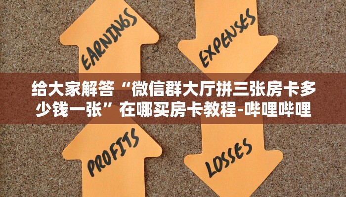 给大家解答“微信群大厅拼三张房卡多少钱一张”在哪买房卡教程-哔哩哔哩