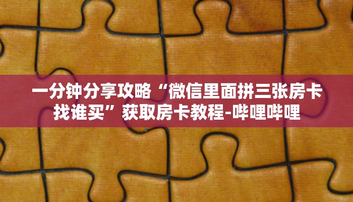 一分钟分享攻略“微信里面拼三张房卡找谁买”获取房卡教程-哔哩哔哩 一分钟分享攻略“微信里面拼三张房卡找谁买”获取房卡教程-哔哩哔哩