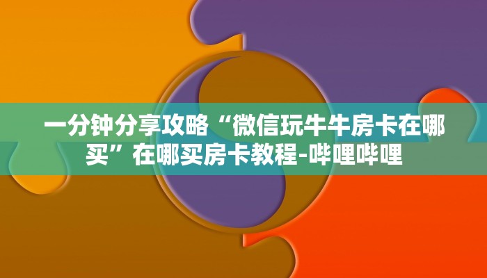 一分钟分享攻略“微信玩牛牛房卡在哪买”在哪买房卡教程-哔哩哔哩