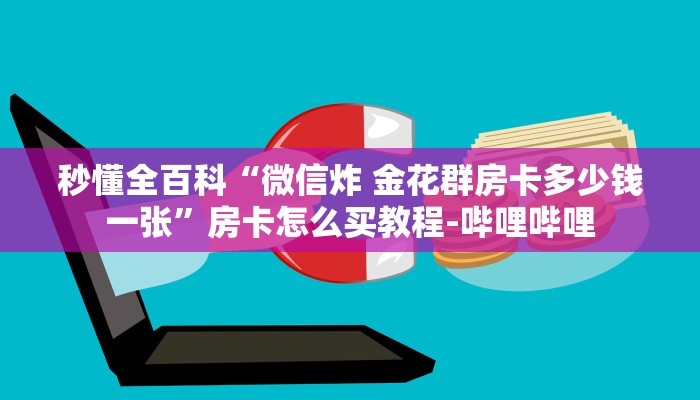 秒懂全百科“微信炸 金花群房卡多少钱一张”房卡怎么买教程-哔哩哔哩 秒懂全百科“微信炸 金花群房卡多少钱一张”房卡怎么买教程-哔哩哔哩