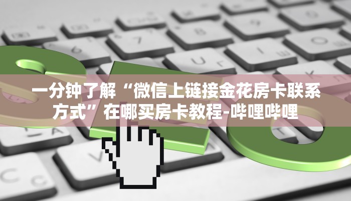 一分钟了解“微信上链接金花房卡联系方式”在哪买房卡教程-哔哩哔哩