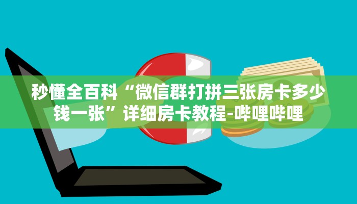 秒懂全百科“微信群打拼三张房卡多少钱一张”详细房卡教程-哔哩哔哩