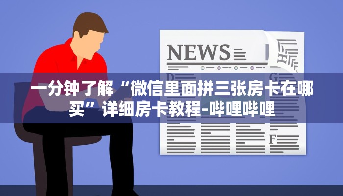 一分钟了解“微信里面拼三张房卡在哪买”详细房卡教程-哔哩哔哩 一分钟了解“微信里面拼三张房卡在哪买”详细房卡教程-哔哩哔哩