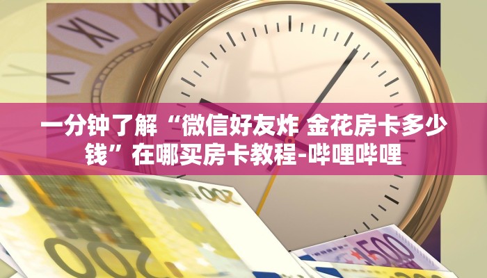 一分钟了解“微信好友炸 金花房卡多少钱”在哪买房卡教程-哔哩哔哩 一分钟了解“微信好友炸 金花房卡多少钱”在哪买房卡教程-哔哩哔哩