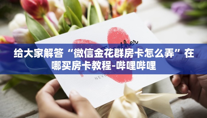 给大家解答“微信金花群房卡怎么弄”在哪买房卡教程-哔哩哔哩
