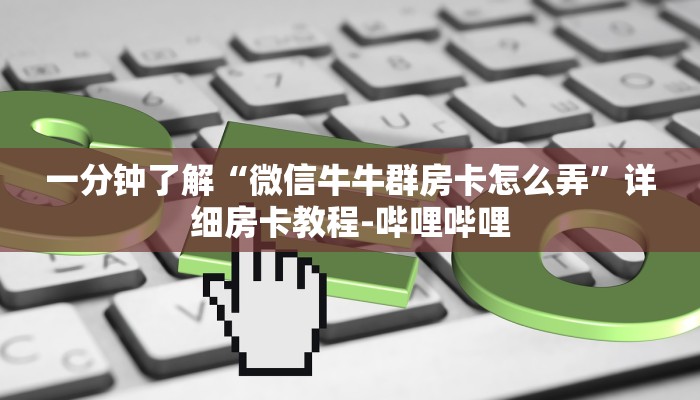 一分钟了解“微信牛牛群房卡怎么弄”详细房卡教程-哔哩哔哩 一分钟了解“微信牛牛群房卡怎么弄”详细房卡教程-哔哩哔哩