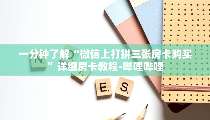 一分钟了解“微信上打拼三张房卡购买”详细房卡教程-哔哩哔哩