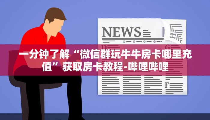 一分钟了解“微信群玩牛牛房卡哪里充值”获取房卡教程-哔哩哔哩 一分钟了解“微信群玩牛牛房卡哪里充值”获取房卡教程-哔哩哔哩