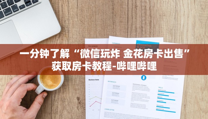 一分钟了解“微信玩炸 金花房卡出售”获取房卡教程-哔哩哔哩