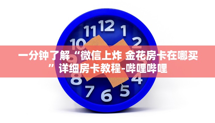 一分钟了解“微信上炸 金花房卡在哪买”详细房卡教程-哔哩哔哩